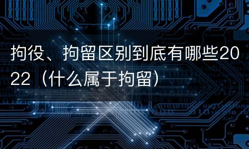 拘役、拘留区别到底有哪些2022（什么属于拘留）
