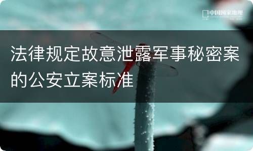法律规定故意泄露军事秘密案的公安立案标准