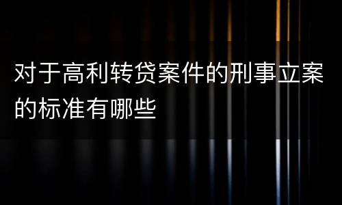 对于高利转贷案件的刑事立案的标准有哪些