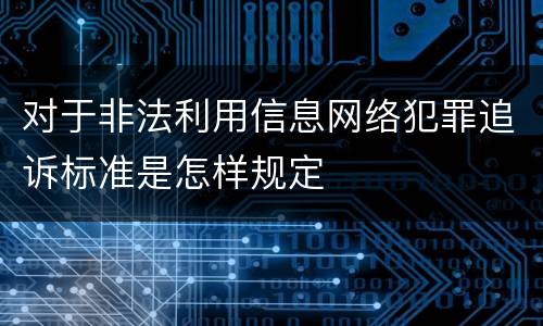 对于非法利用信息网络犯罪追诉标准是怎样规定