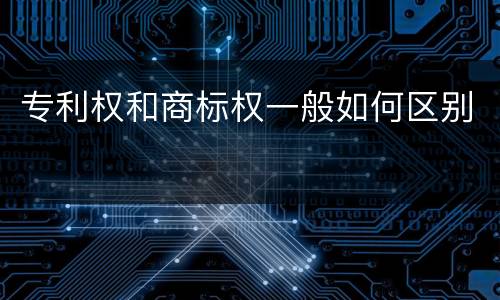专利权和商标权一般如何区别