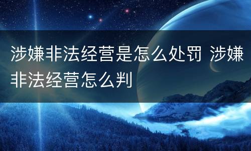 涉嫌非法经营是怎么处罚 涉嫌非法经营怎么判