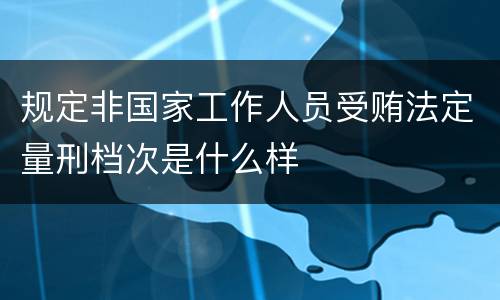 规定非国家工作人员受贿法定量刑档次是什么样