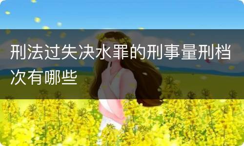 刑法过失决水罪的刑事量刑档次有哪些