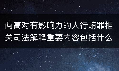 两高对有影响力的人行贿罪相关司法解释重要内容包括什么