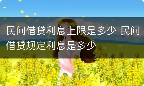民间借贷利息上限是多少 民间借贷规定利息是多少