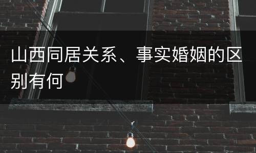 山西同居关系、事实婚姻的区别有何
