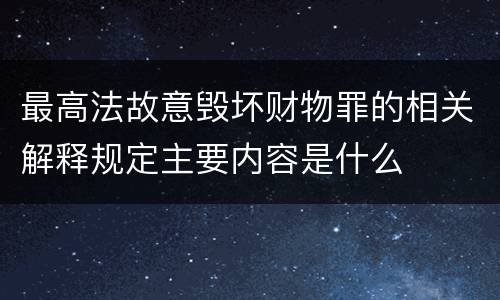 最高法故意毁坏财物罪的相关解释规定主要内容是什么