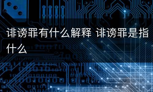 诽谤罪有什么解释 诽谤罪是指什么