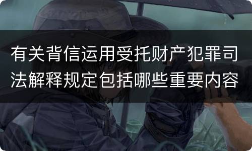 有关背信运用受托财产犯罪司法解释规定包括哪些重要内容