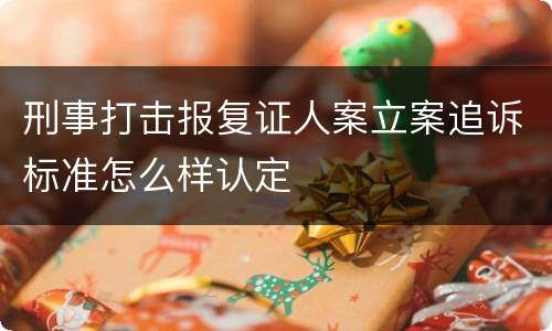 刑事打击报复证人案立案追诉标准怎么样认定
