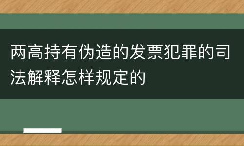 两高持有伪造的发票犯罪的司法解释怎样规定的