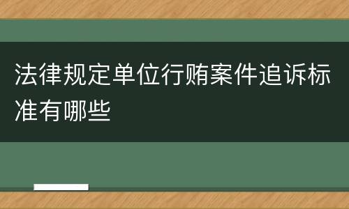 法律规定单位行贿案件追诉标准有哪些