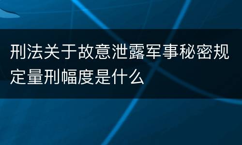 刑法关于故意泄露军事秘密规定量刑幅度是什么