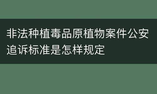 非法种植毒品原植物案件公安追诉标准是怎样规定