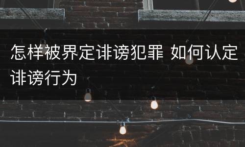怎样被界定诽谤犯罪 如何认定诽谤行为