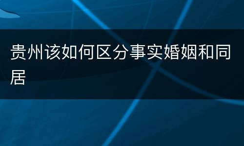 贵州该如何区分事实婚姻和同居