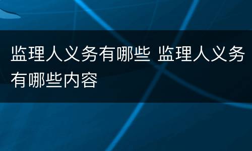 监理人义务有哪些 监理人义务有哪些内容