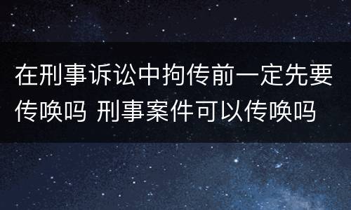 在刑事诉讼中拘传前一定先要传唤吗 刑事案件可以传唤吗