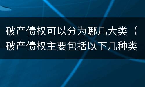 破产债权可以分为哪几大类（破产债权主要包括以下几种类型）