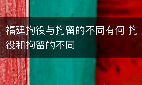 福建拘役与拘留的不同有何 拘役和拘留的不同