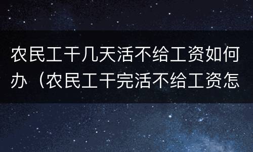 农民工干几天活不给工资如何办（农民工干完活不给工资怎么办）