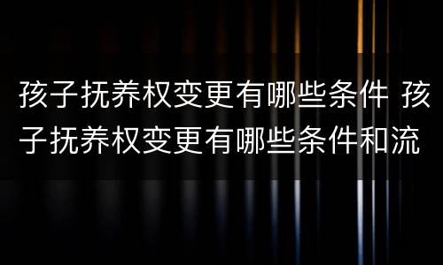 孩子抚养权变更有哪些条件 孩子抚养权变更有哪些条件和流程