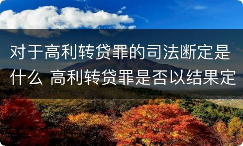 对于高利转贷罪的司法断定是什么 高利转贷罪是否以结果定罪