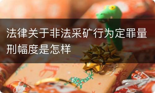 法律关于非法采矿行为定罪量刑幅度是怎样