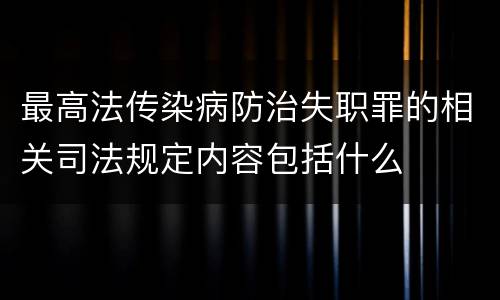 最高法传染病防治失职罪的相关司法规定内容包括什么