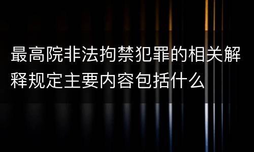 最高院非法拘禁犯罪的相关解释规定主要内容包括什么