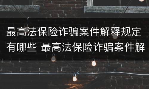 最高法保险诈骗案件解释规定有哪些 最高法保险诈骗案件解释规定有哪些条款