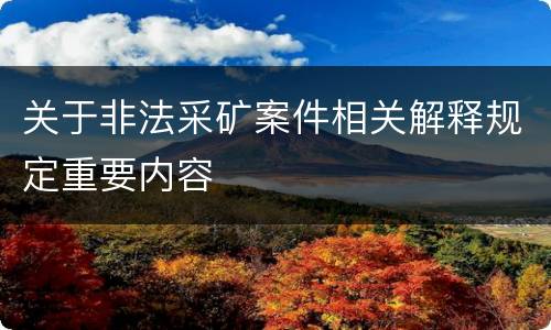 关于非法采矿案件相关解释规定重要内容