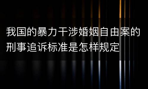 我国的暴力干涉婚姻自由案的刑事追诉标准是怎样规定