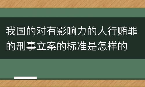 我国的对有影响力的人行贿罪的刑事立案的标准是怎样的