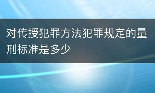 对传授犯罪方法犯罪规定的量刑标准是多少