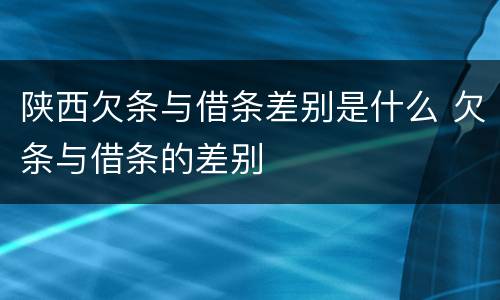 陕西欠条与借条差别是什么 欠条与借条的差别