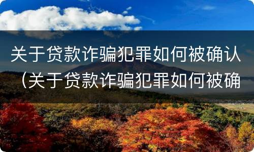 关于贷款诈骗犯罪如何被确认（关于贷款诈骗犯罪如何被确认的）