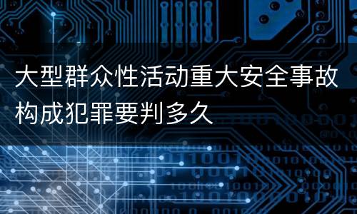 大型群众性活动重大安全事故构成犯罪要判多久