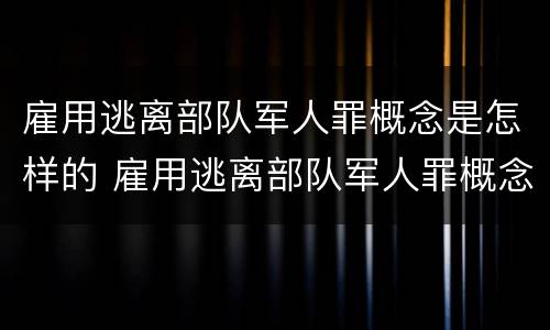 雇用逃离部队军人罪概念是怎样的 雇用逃离部队军人罪概念是怎样的罪行