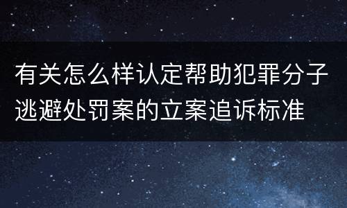 有关怎么样认定帮助犯罪分子逃避处罚案的立案追诉标准