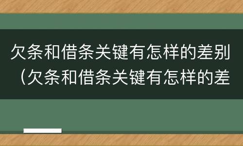 欠条和借条关键有怎样的差别（欠条和借条关键有怎样的差别呢）