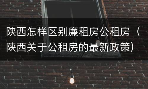 陕西怎样区别廉租房公租房（陕西关于公租房的最新政策）