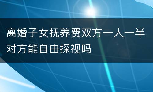 离婚子女抚养费双方一人一半对方能自由探视吗