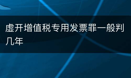 虚开增值税专用发票罪一般判几年