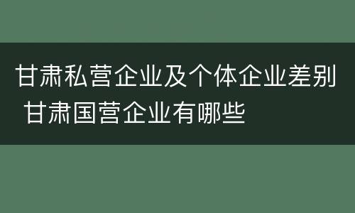 甘肃私营企业及个体企业差别 甘肃国营企业有哪些