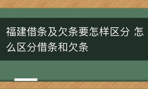 福建借条及欠条要怎样区分 怎么区分借条和欠条