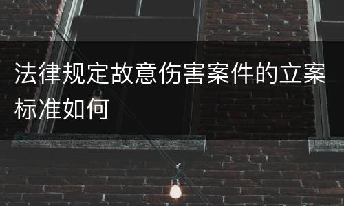 法律规定故意伤害案件的立案标准如何