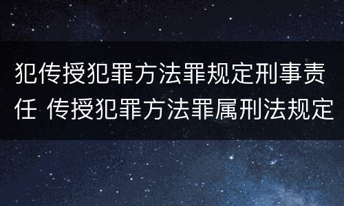 犯传授犯罪方法罪规定刑事责任 传授犯罪方法罪属刑法规定的