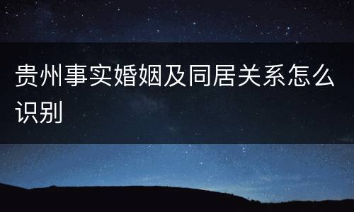 贵州事实婚姻及同居关系怎么识别